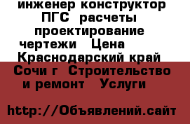 инженер-конструктор ПГС: расчеты, проектирование, чертежи › Цена ­ 100 - Краснодарский край, Сочи г. Строительство и ремонт » Услуги   